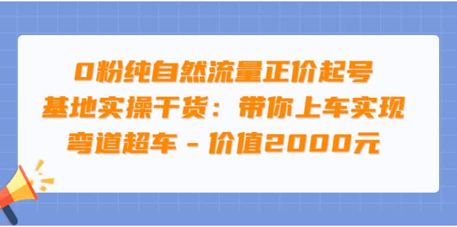 0粉纯自然流量正价起号基地实操干货：带你上车实现弯道超车 – 价值2000元网创吧-网创项目资源站-副业项目-创业项目-搞钱项目共创吧
