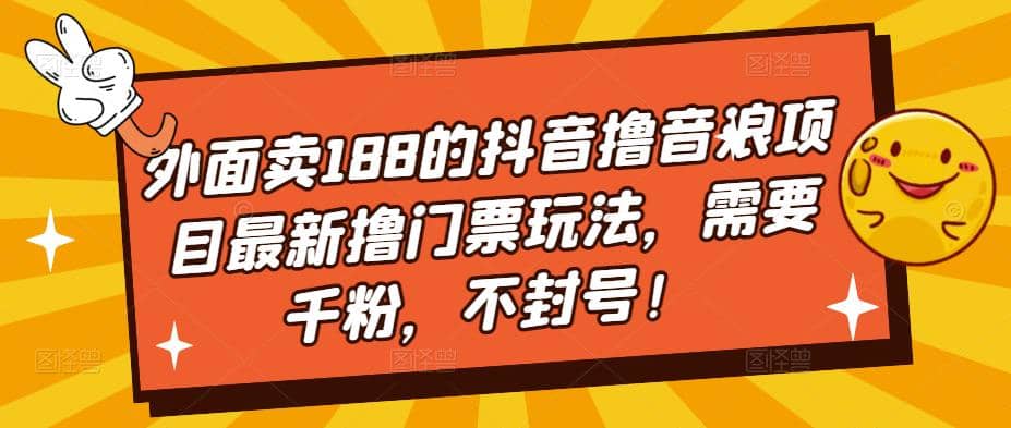 外面卖188的抖音撸音浪项目最新撸门票玩法，需要千粉，不封号网创吧-网创项目资源站-副业项目-创业项目-搞钱项目共创吧