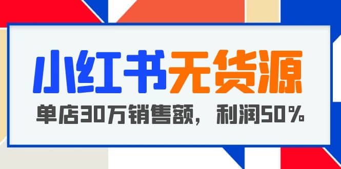 小红书无货源项目：从0-1从开店到爆单 单店30万销售额 利润50%【5月更新】网创吧-网创项目资源站-副业项目-创业项目-搞钱项目共创吧