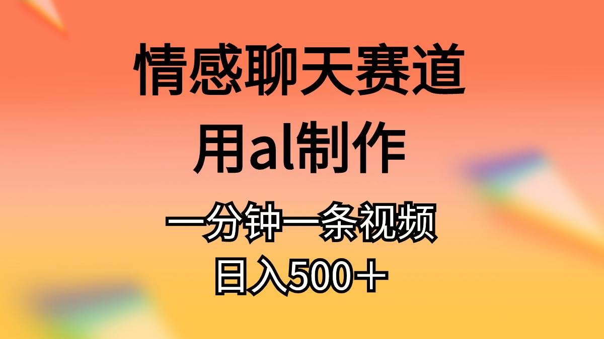 情感聊天赛道用al制作一分钟一条原创视频日入500＋共创吧-网创项目资源站-副业项目-创业项目-搞钱项目共创吧