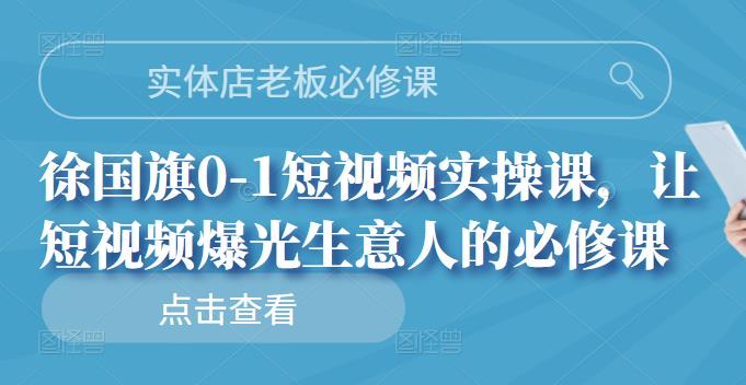 实体店老板必修课，徐国旗0-1短视频实操课，让短视频爆光生意人的必修课网创吧-网创项目资源站-副业项目-创业项目-搞钱项目共创吧