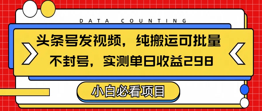 头条发视频，纯搬运可批量，不封号玩法实测单日收益单号298网创吧-网创项目资源站-副业项目-创业项目-搞钱项目共创吧