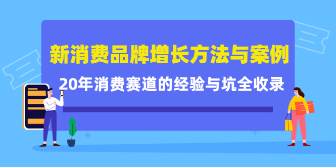 新消费品牌增长方法与案例精华课：20年消费赛道的经验与坑全收录网创吧-网创项目资源站-副业项目-创业项目-搞钱项目共创吧