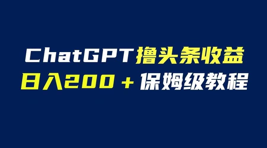 GPT解放双手撸头条收益，日入200保姆级教程，自媒体小白无脑操作网创吧-网创项目资源站-副业项目-创业项目-搞钱项目共创吧