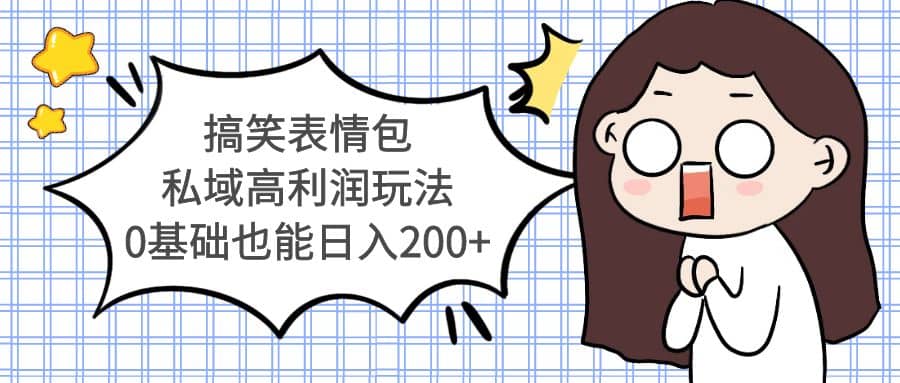 搞笑表情包私域高利润玩法网创吧-网创项目资源站-副业项目-创业项目-搞钱项目共创吧