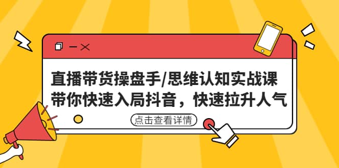 直播带货操盘手/思维认知实战课：带你快速入局抖音，快速拉升人气网创吧-网创项目资源站-副业项目-创业项目-搞钱项目共创吧