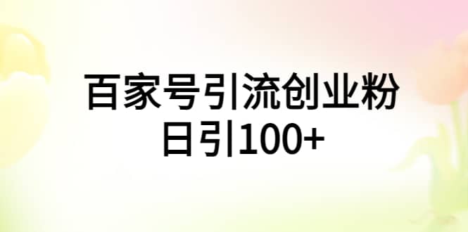 百家号引流创业粉日引100+有手机电脑就可以操作网创吧-网创项目资源站-副业项目-创业项目-搞钱项目共创吧