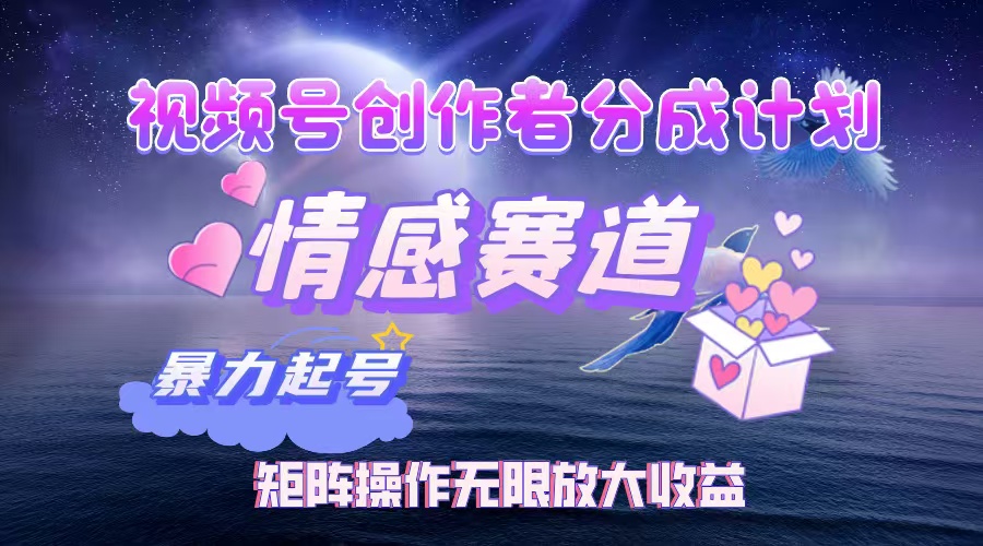 视频号创作者分成计划之情感赛道，暴力起号，实现月睡后收入3w+矩阵操作无限放大收益网创吧-网创项目资源站-副业项目-创业项目-搞钱项目共创吧