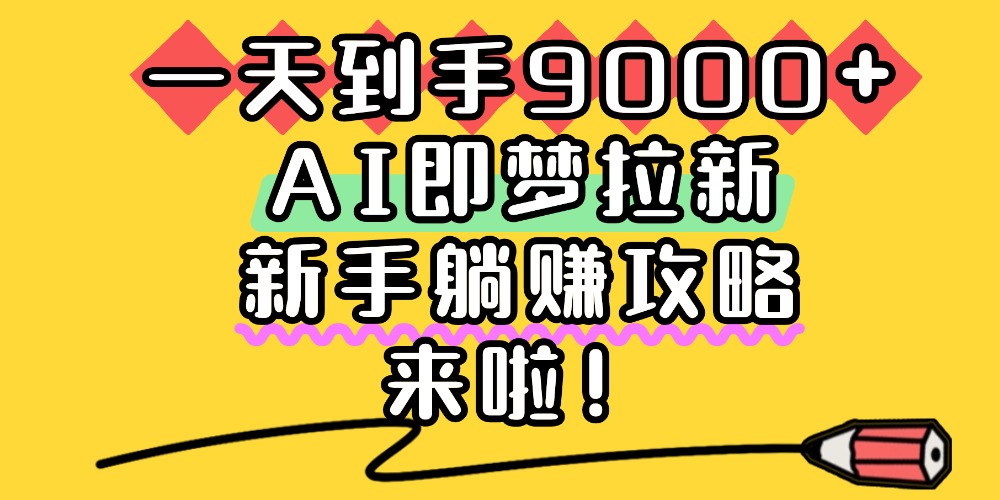 一天到手9000+，AI即梦拉新，新手躺赚攻略，来啦！网创吧-网创项目资源站-副业项目-创业项目-搞钱项目网创吧