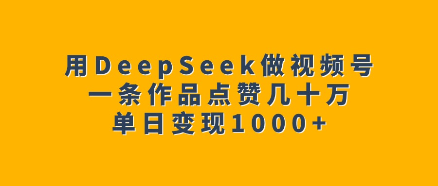 用DeepSeek做视频号，一条作品点赞几十万，单日变现1000+网创吧-网创项目资源站-副业项目-创业项目-搞钱项目共创吧