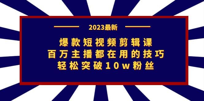 爆款短视频剪辑课:百万主播都在用的技巧,轻松突破10w粉丝网创吧-网创项目资源站-副业项目-创业项目-搞钱项目共创吧