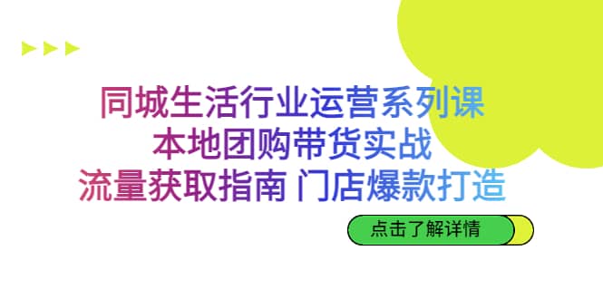 同城生活行业运营系列课：本地团购带货实战，流量获取指南 门店爆款打造共创吧-网创项目资源站-副业项目-创业项目-搞钱项目共创吧