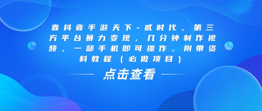 靠抖音手游天下-贰时代，几分钟制作视频，第三方平台暴力变现，一部手机即可操作，附带资料教程（必做项目）网创吧-网创项目资源站-副业项目-创业项目-搞钱项目共创吧
