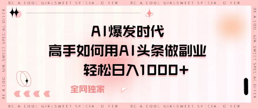 AI爆发时代，高手如何用AI头条做副业，轻松日入1000+网创吧-网创项目资源站-副业项目-创业项目-搞钱项目网创吧