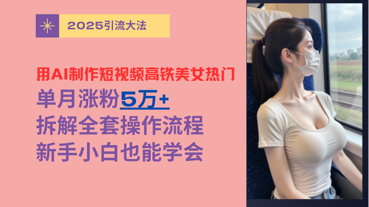 用AI制作短视频高铁美女热门玩法,单月涨粉5万+,拆解全套操作流程,新手小白也能学会网创吧-网创项目资源站-副业项目-创业项目-搞钱项目网创吧