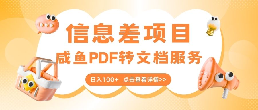 最新信息差项目，咸鱼PDF转文档服务，日入100+网创吧-网创项目资源站-副业项目-创业项目-搞钱项目共创吧