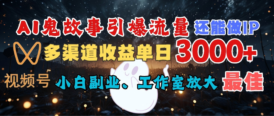 AI鬼故事引爆流量 还能做IP，视频号多渠道收益单日3000+，小白副业、工作室放大的最佳选择网创吧-网创项目资源站-副业项目-创业项目-搞钱项目共创吧