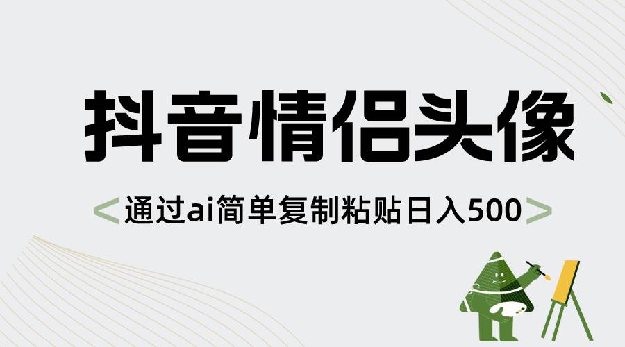 抖音情侣头像，通过ai简单复制粘贴日入500+共创吧-网创项目资源站-副业项目-创业项目-搞钱项目共创吧