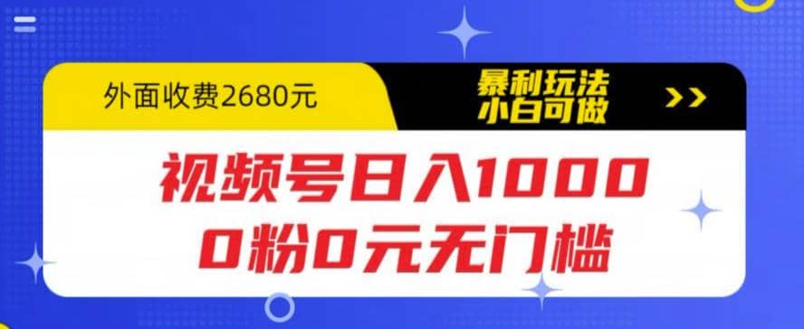 视频号日入1000，0粉0元无门槛，暴利玩法，小白可做，拆解教程网创吧-网创项目资源站-副业项目-创业项目-搞钱项目共创吧