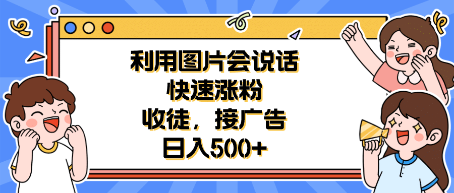 利用会说话的图片快速涨粉，收徒，接广告日入500+网创吧-网创项目资源站-副业项目-创业项目-搞钱项目共创吧