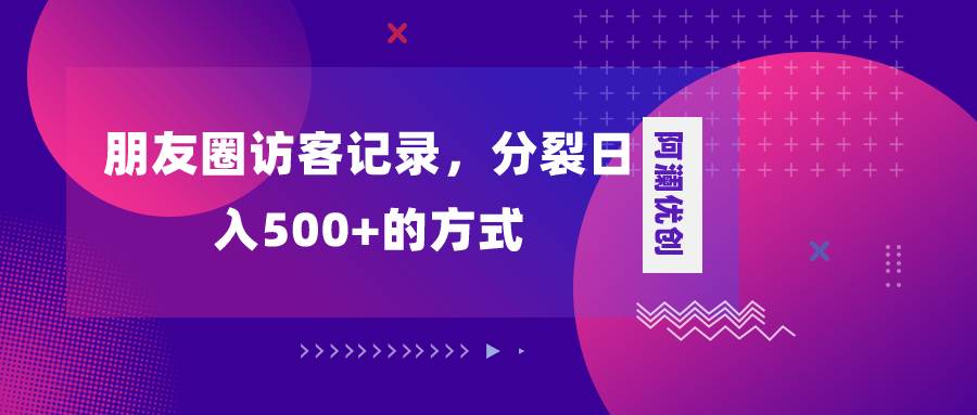 朋友圈访客记录，分裂日入500+，变现加分裂共创吧-网创项目资源站-副业项目-创业项目-搞钱项目共创吧
