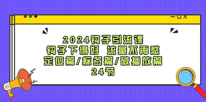 2024钩子·引流课：钩子下得好 流量不再愁，定位篇/标签篇/破播放篇/24节共创吧-网创项目资源站-副业项目-创业项目-搞钱项目共创吧