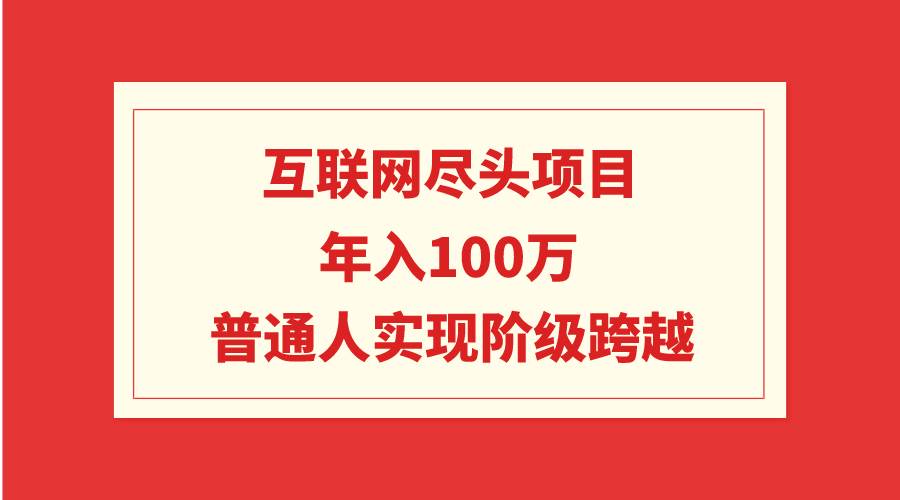 互联网尽头项目：年入100W，普通人实现阶级跨越共创吧-网创项目资源站-副业项目-创业项目-搞钱项目共创吧