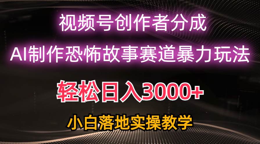 日入3000+，视频号AI恐怖故事赛道暴力玩法，轻松过原创，小白也能轻松上手共创吧-网创项目资源站-副业项目-创业项目-搞钱项目共创吧