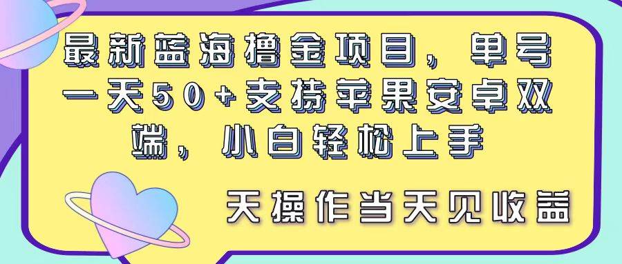 最新蓝海撸金项目，单号一天50+， 支持苹果安卓双端，小白轻松上手 当…共创吧-网创项目资源站-副业项目-创业项目-搞钱项目共创吧
