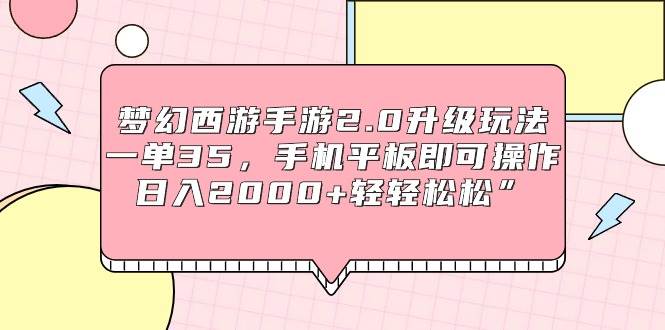 梦幻西游手游2.0升级玩法，一单35，手机平板即可操作，日入2000+轻轻松松”共创吧-网创项目资源站-副业项目-创业项目-搞钱项目共创吧