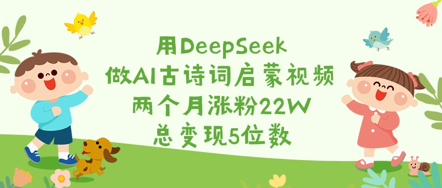 用DeepSeek做AI古诗词启蒙视频,两个月涨粉22W,总变现5位数网创吧-网创项目资源站-副业项目-创业项目-搞钱项目共创吧