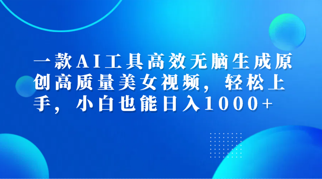 一款AI工具高效无脑生成原创高质量美女视频，轻松上手，小白也能日入1000+共创吧-网创项目资源站-副业项目-创业项目-搞钱项目共创吧