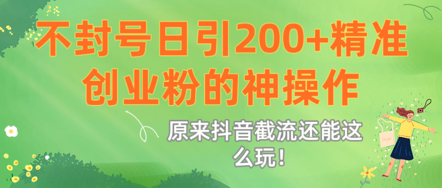 原来抖音截流还能这么玩！不封号日引200+精准创业粉的神操作网创吧-网创项目资源站-副业项目-创业项目-搞钱项目共创吧