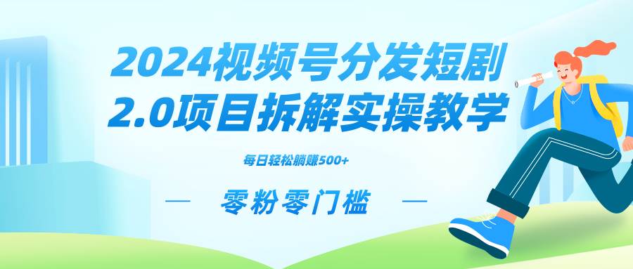2024视频分发短剧2.0项目拆解实操教学，零粉零门槛可矩阵分裂推广管道收益共创吧-网创项目资源站-副业项目-创业项目-搞钱项目共创吧