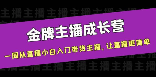 金牌主播成长营，一周从直播小白入门带货主播，让直播更简单网创吧-网创项目资源站-副业项目-创业项目-搞钱项目共创吧
