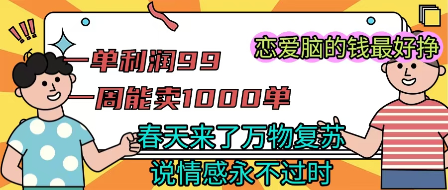 《一单利润99 一周能出1000单,春天来了,万物复苏,恋爱脑的钱最好赚》网创吧-网创项目资源站-副业项目-创业项目-搞钱项目共创吧