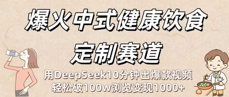 爆火中式健康饮食定制赛道：用DeepSeek10分钟出爆款视频，轻松破100w浏览变现1000+网创吧-网创项目资源站-副业项目-创业项目-搞钱项目共创吧