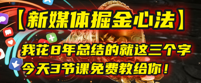 我花8年总结的【新媒体掘金心法】,就这三个字,今天3节课免费教给你!网创吧-网创项目资源站-副业项目-创业项目-搞钱项目共创吧