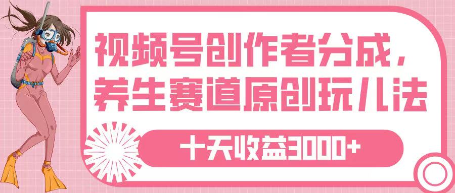 视频号创作者分成，养生赛道原创玩儿法，十条收益 3000➕网创吧-网创项目资源站-副业项目-创业项目-搞钱项目共创吧
