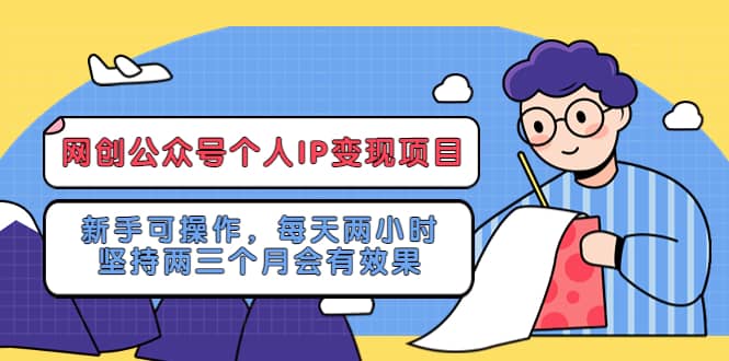 网创公众号个人IP变现项目：新手可操作，每天两小时，坚持两三个月会有效果网创吧-网创项目资源站-副业项目-创业项目-搞钱项目共创吧