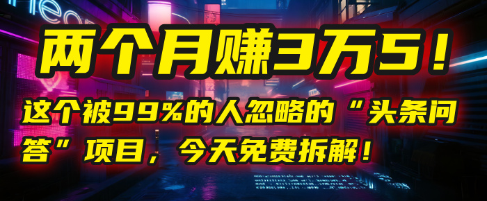 “头条问答”项目，今天免费拆解！两个月赚3万5！这个被99%的人忽略的网创吧-网创项目资源站-副业项目-创业项目-搞钱项目共创吧