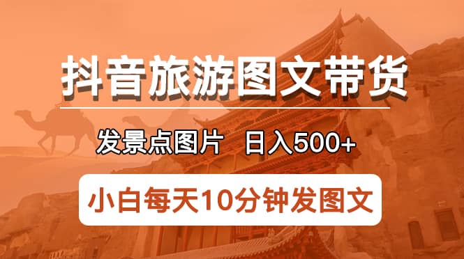 抖音旅游图文带货项目，每天半小时发景点图片日入500+长期稳定项目网创吧-网创项目资源站-副业项目-创业项目-搞钱项目共创吧