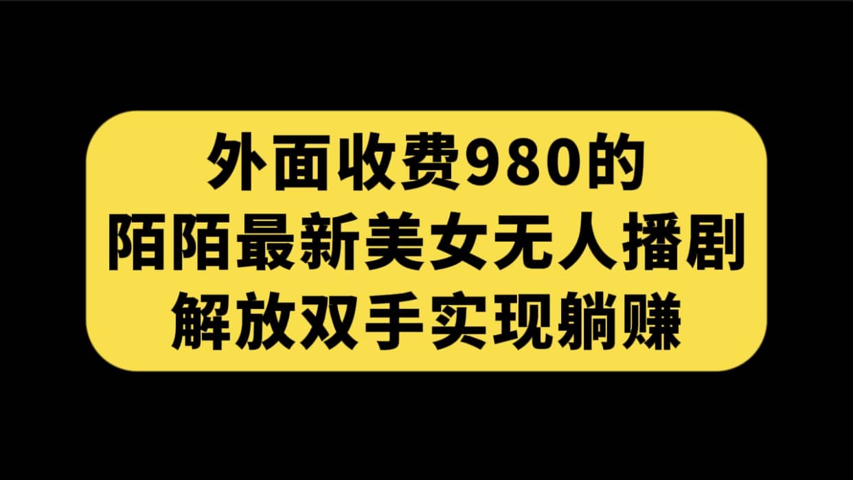 外面收费980陌陌最新美女无人播剧玩法 解放双手实现躺赚（附100G影视资源）共创吧-网创项目资源站-副业项目-创业项目-搞钱项目共创吧