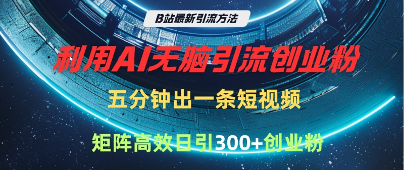 B站最新引流方法,利用AI无脑引流创业粉,五分钟一条作品,矩阵高效日引300家精准创业粉网创吧-网创项目资源站-副业项目-创业项目-搞钱项目网创吧