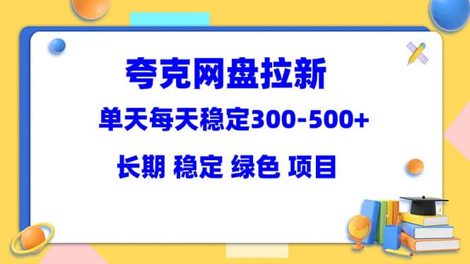夸克网盘拉新项目：单天稳定300-500＋长期 稳定 绿色（教程+资料素材）网创吧-网创项目资源站-副业项目-创业项目-搞钱项目共创吧