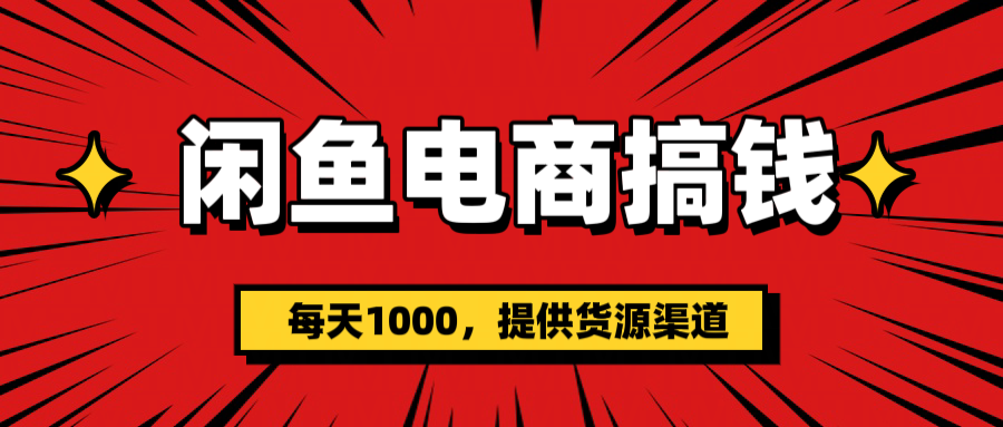 闲鱼电商搞钱,一天1000+(提供货源)网创吧-网创项目资源站-副业项目-创业项目-搞钱项目共创吧