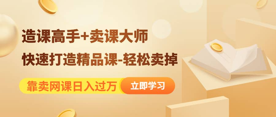 《造课高手+卖课大师》快速打造精品课-轻松卖掉网创吧-网创项目资源站-副业项目-创业项目-搞钱项目共创吧