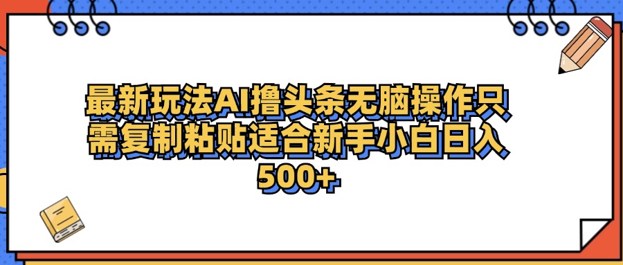 最新AI头条撸收益，日入500＋  只需无脑粘贴复制网创吧-网创项目资源站-副业项目-创业项目-搞钱项目共创吧