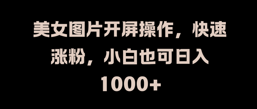 美女图片开屏操作，快速涨粉，小白也可日入1000+共创吧-网创项目资源站-副业项目-创业项目-搞钱项目共创吧