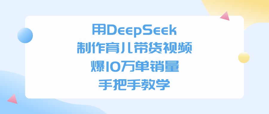 用DeepSeek制作，育儿带货视频，爆10万单销量，手把手教学网创吧-网创项目资源站-副业项目-创业项目-搞钱项目共创吧